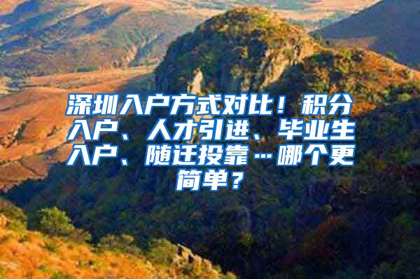 深圳入戶方式對比！積分入戶、人才引進、畢業(yè)生入戶、隨遷投靠…哪個更簡單？