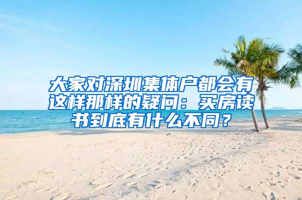 大家對深圳集體戶都會有這樣那樣的疑問：買房讀書到底有什么不同？