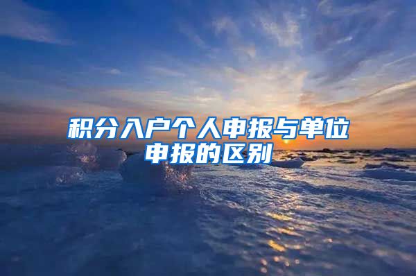 積分入戶個(gè)人申報(bào)與單位申報(bào)的區(qū)別