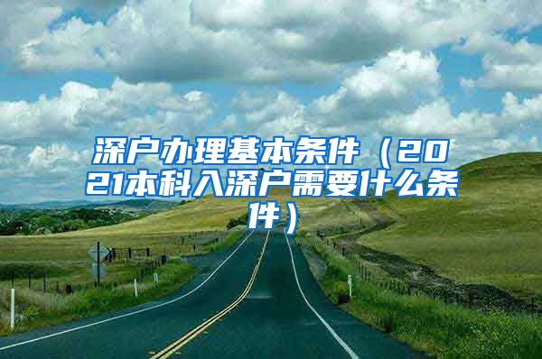 深戶辦理基本條件（2021本科入深戶需要什么條件）