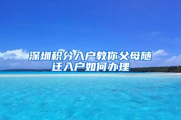 深圳積分入戶教你父母隨遷入戶如何辦理