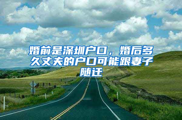 婚前是深圳戶口，婚后多久丈夫的戶口可能跟妻子隨遷