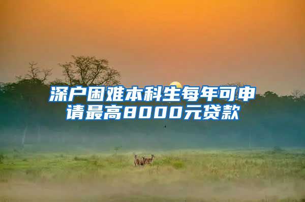 深戶困難本科生每年可申請最高8000元貸款