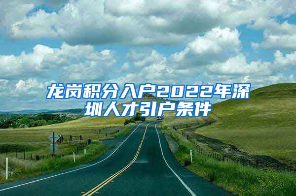 龍崗積分入戶2022年深圳人才引戶條件