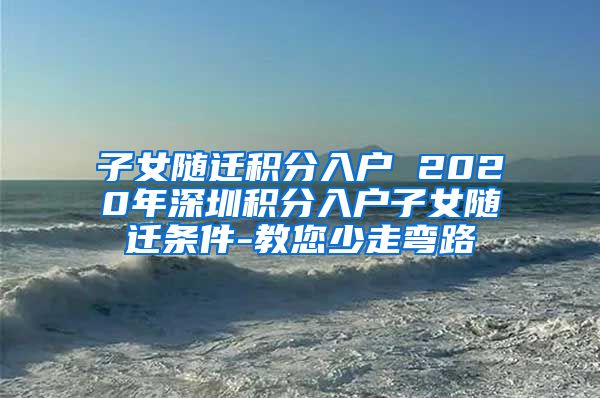 子女隨遷積分入戶 2020年深圳積分入戶子女隨遷條件-教您少走彎路