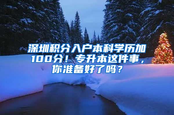 深圳積分入戶本科學(xué)歷加100分！專升本這件事，你準(zhǔn)備好了嗎？