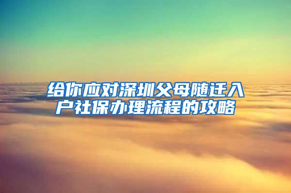 給你應(yīng)對深圳父母隨遷入戶社保辦理流程的攻略