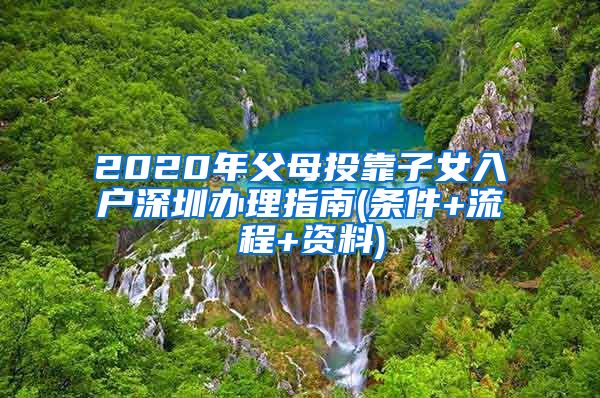 2020年父母投靠子女入戶深圳辦理指南(條件+流 程+資料)