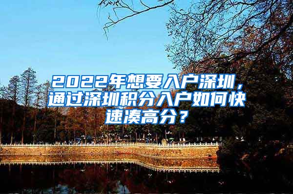 2022年想要入戶深圳，通過深圳積分入戶如何快速湊高分？