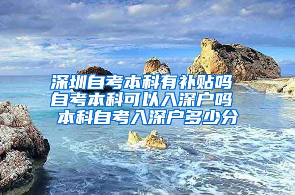 深圳自考本科有補貼嗎 自考本科可以入深戶嗎 本科自考入深戶多少分