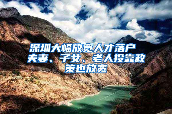 深圳大幅放寬人才落戶 夫妻、子女、老人投靠政策也放寬