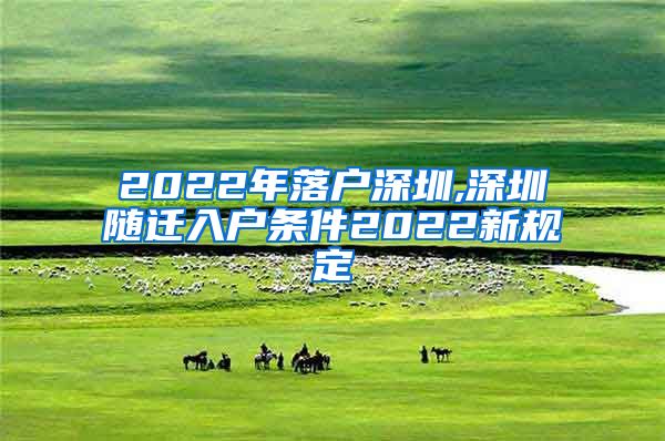 2022年落戶深圳,深圳隨遷入戶條件2022新規(guī)定