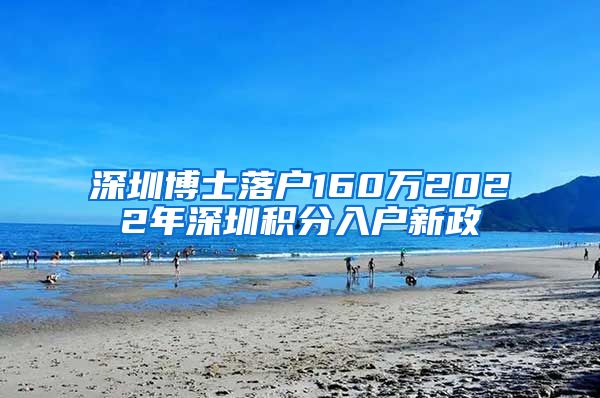 深圳博士落戶160萬2022年深圳積分入戶新政