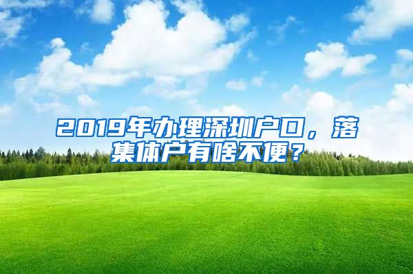 2019年辦理深圳戶口，落集體戶有啥不便？