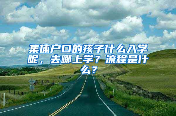 集體戶口的孩子什么入學呢，去哪上學？流程是什么？