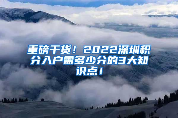 重磅干貨！2022深圳積分入戶需多少分的3大知識(shí)點(diǎn)！