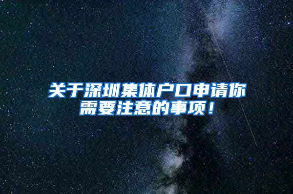 關(guān)于深圳集體戶口申請你需要注意的事項(xiàng)！