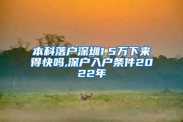 本科落戶(hù)深圳1.5萬(wàn)下來(lái)得快嗎,深戶(hù)入戶(hù)條件2022年