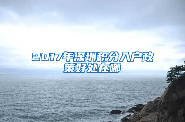 2017年深圳積分入戶政策好處在哪