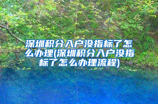 深圳積分入戶沒指標(biāo)了怎么辦理(深圳積分入戶沒指標(biāo)了怎么辦理流程)