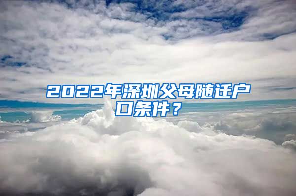 2022年深圳父母隨遷戶口條件？