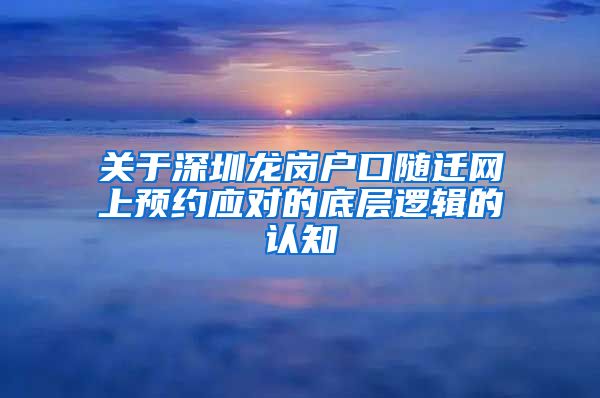 關(guān)于深圳龍崗戶口隨遷網(wǎng)上預(yù)約應(yīng)對(duì)的底層邏輯的認(rèn)知