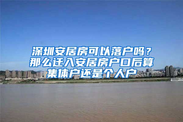 深圳安居房可以落戶嗎？那么遷入安居房戶口后算集體戶還是個人戶