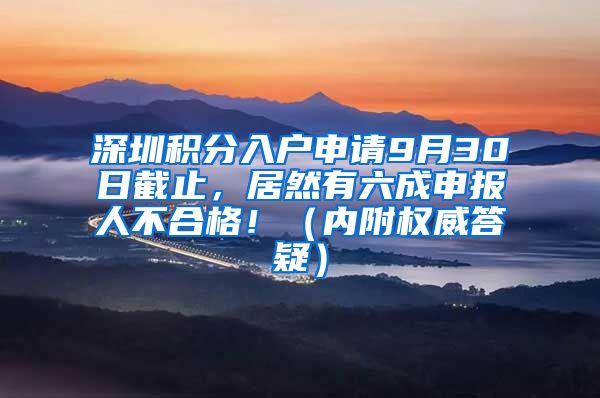 深圳積分入戶申請9月30日截止，居然有六成申報(bào)人不合格！（內(nèi)附權(quán)威答疑）