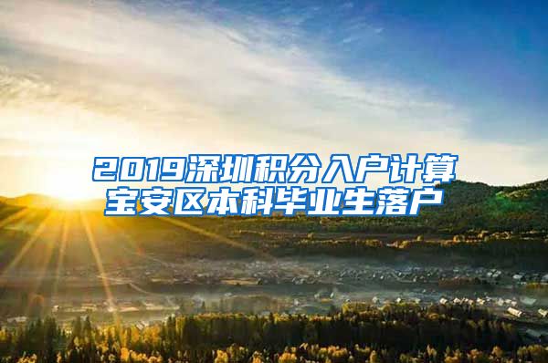 2019深圳積分入戶計(jì)算寶安區(qū)本科畢業(yè)生落戶