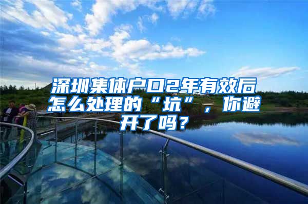 深圳集體戶口2年有效后怎么處理的“坑”，你避開了嗎？