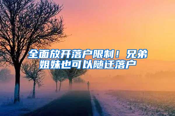 全面放開落戶限制！兄弟姐妹也可以隨遷落戶