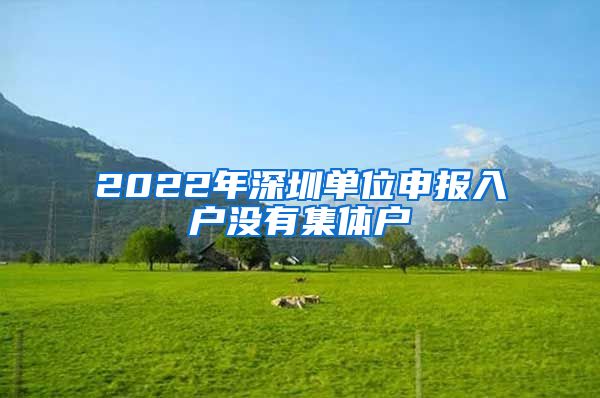 2022年深圳單位申報入戶沒有集體戶