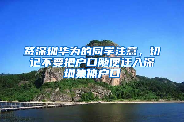 簽深圳華為的同學(xué)注意，切記不要把戶(hù)口隨便遷入深圳集體戶(hù)口