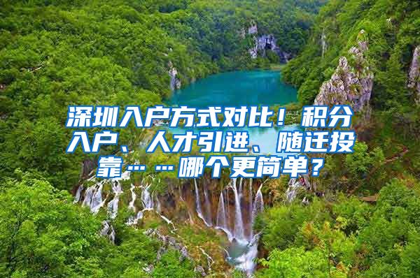 深圳入戶方式對(duì)比！積分入戶、人才引進(jìn)、隨遷投靠……哪個(gè)更簡(jiǎn)單？