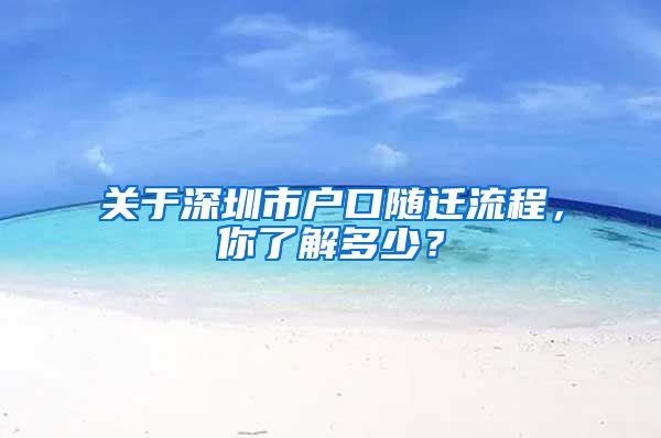 關(guān)于深圳市戶口隨遷流程，你了解多少？