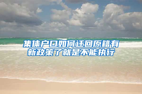 集體戶口如何遷回原籍有新政策了就是不能執(zhí)行