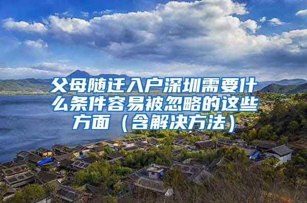 父母隨遷入戶深圳需要什么條件容易被忽略的這些方面（含解決方法）