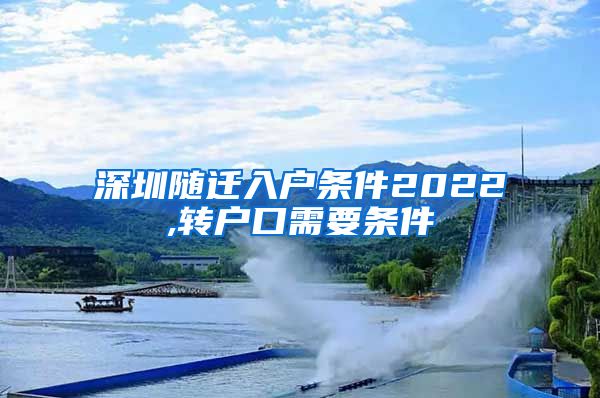 深圳隨遷入戶條件2022,轉(zhuǎn)戶口需要條件