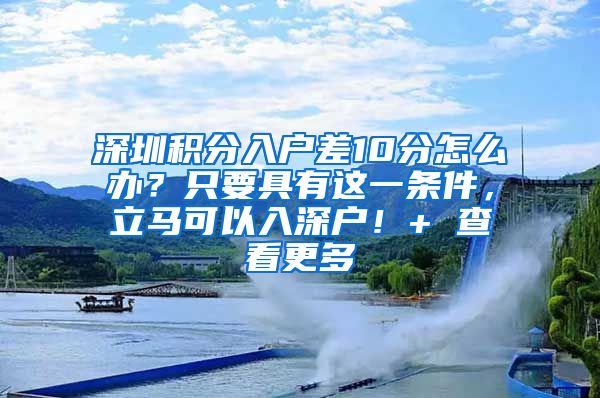 深圳積分入戶差10分怎么辦？只要具有這一條件，立馬可以入深戶！+ 查看更多