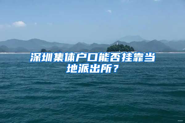 深圳集體戶口能否掛靠當?shù)嘏沙鏊?/></p>
			 <p style=