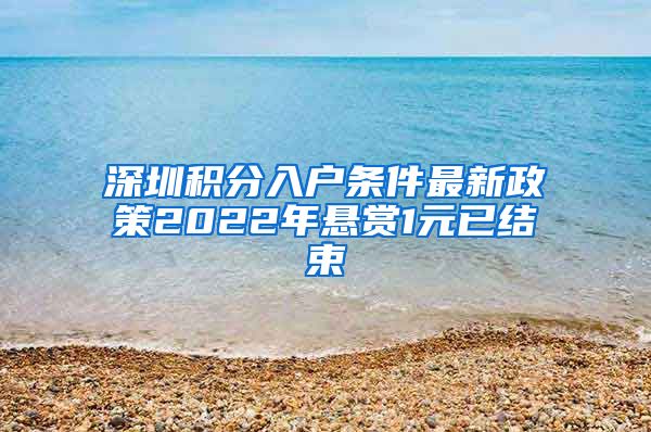 深圳積分入戶條件最新政策2022年懸賞1元已結(jié)束