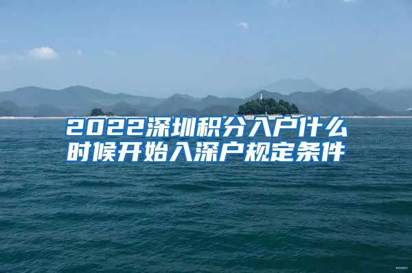 2022深圳積分入戶什么時(shí)候開始入深戶規(guī)定條件