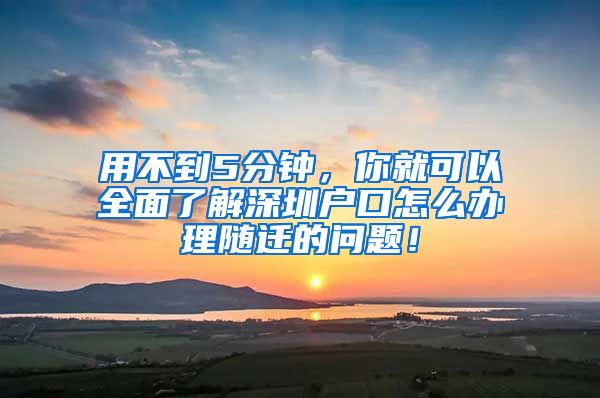 用不到5分鐘，你就可以全面了解深圳戶口怎么辦理隨遷的問題！