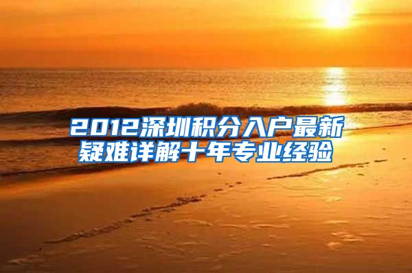 2012深圳積分入戶最新疑難詳解十年專業(yè)經驗