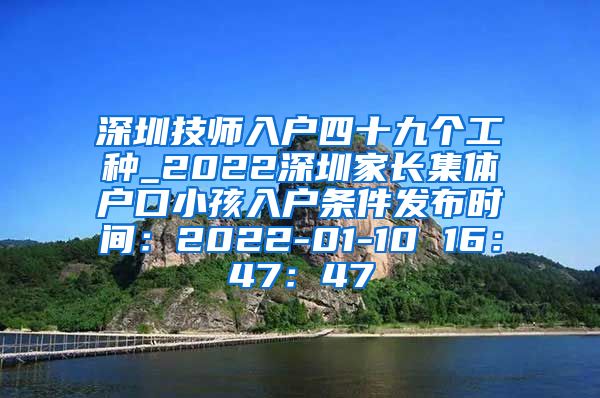 深圳技師入戶四十九個工種_2022深圳家長集體戶口小孩入戶條件發(fā)布時間：2022-01-10 16：47：47