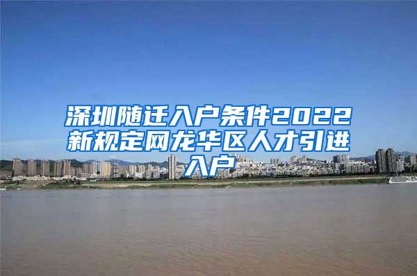 深圳隨遷入戶條件2022新規(guī)定網(wǎng)龍華區(qū)人才引進(jìn)入戶