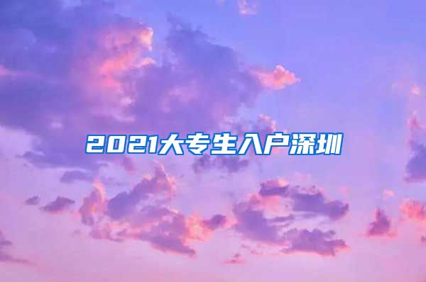 2021大專生入戶深圳