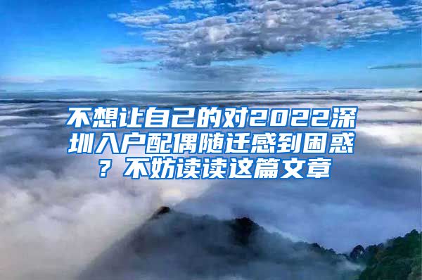 不想讓自己的對(duì)2022深圳入戶配偶隨遷感到困惑？不妨讀讀這篇文章