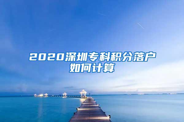 2020深圳?？品e分落戶如何計(jì)算