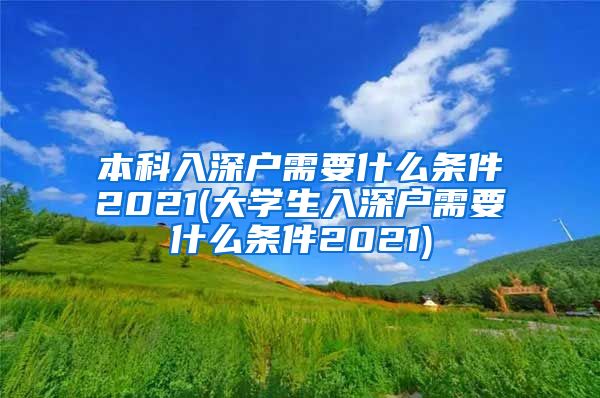 本科入深戶需要什么條件2021(大學生入深戶需要什么條件2021)